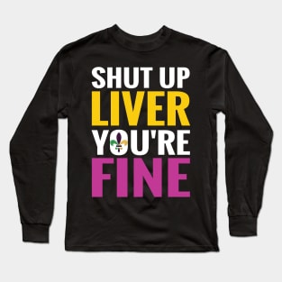 Shut Up Liver You Are Fine Funny Drinking shirt Long Sleeve T-Shirt